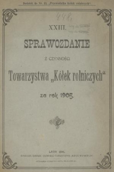 XXIII. Sprawozdanie z Czynności Towarzystwa „Kółek Rolniczych” za Rok 1905