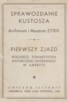 Sprawozdanie kustosza Archiwum i Muzeum Z. P. R. K. na pierwszy Zjazd Polskiego Towarzystwa Historyczno-Muzealnego w Ameryce
