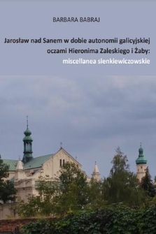 Jarosław nad Sanem w dobie autonomii galicyjskiej oczami Hieronima Zaleskiego i Żaby : miscellanea sienkiewiczowskie