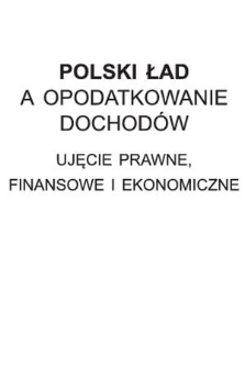 Polski Ład a opodatkowanie dochodów : ujęcie prawne, finansowe i ekonomiczne