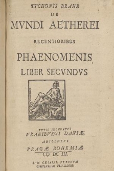 Tychonis Brahe De Mvndi Aetherei Recentioribus Phaenomenis : Liber Secvndvs