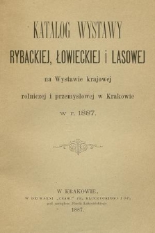 Katalog wystawy rybackiej, łowieckiej i lasowej na Wystawie krajowej rolniczej i przemysłowej w Krakowie w r. 1887