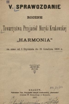 V. Sprawozdanie Roczne Towarzystwa Przyjaciół Muzyki Krakowskiej „Harmonia” : za czas od 1 Stycznia do 31 Grudnia 1896 r.