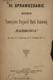 VI. Sprawozdanie Roczne Towarzystwa Przyjaciół Muzyki Krakowskiej „Harmonia” : za czas od 1 Stycznia do 15 Grudnia 1897 r.