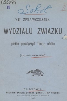 XII Sprawozdanie Wydziału Związku Polskich Gimnast. Towarzystw Sokolich za Rok (za Rok 1904/905)