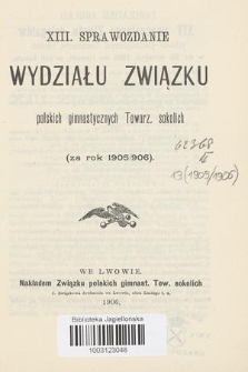 XIII Sprawozdanie Wydziału Związku Polskich Gimnast. Towarzystw Sokolich za Rok (za Rok 1905/906)