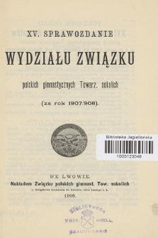 XV Sprawozdanie Wydziału Związku Polskich Gimnast. Towarzystw Sokolich za Rok (za Rok 1907/908)