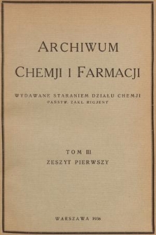 Archiwum Chemji i Farmacji : wydawane staraniem Działu Chemji Państw. Zakł. Higjeny. T. 3, 1936, Zeszyt 1