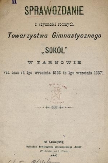 Sprawozdanie z czynności rocznych Towarzystwa Gimnastycznego „Sokół” w Tarnowie : (za czas od 1go września 1886 do 1go września 1887)