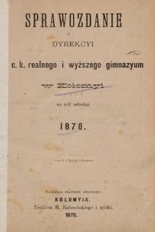 Sprawozdanie Dyrekcyi C. K. Realnego i Wyższego Gimnazyum w Kołomyi za Rok Szkolny 1878