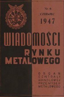 Wiadomości Rynku Metalowego : organ Central. Zbytu Przemysłu Metalowego. R.2, 1947, Nr 6 (10)