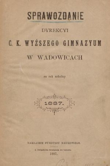 Sprawozdanie Dyrekcyi C. K. Wyższego Gimnazyum w Wadowicach za Rok Szkolny 1887