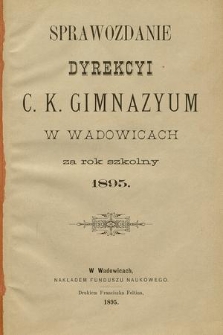 Sprawozdanie Dyrekcyi C. K. Gimnazyum w Wadowicach za Rok Szkolny 1895