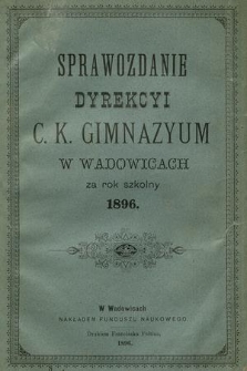 Sprawozdanie Dyrekcyi C. K. Gimnazyum w Wadowicach za Rok Szkolny 1896