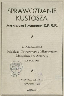 Sprawozdanie Kustosza Archiwum i Muzeum Z. P. R. K. z Działalności Polskiego Towarzystwa Historyczno-Muzealnego w Ameryce za Rok 1942