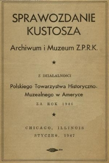 Sprawozdanie Kustosza Archiwum i Muzeum Z. P. R. K. z Działalności Polskiego Towarzystwa Historyczno-Muzealnego w Ameryce za Rok 1946
