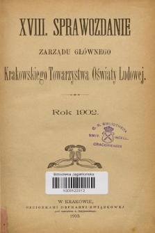 XVIII. Sprawozdanie Zarządu Głównego Krakowskiego Towarzystwa Oświaty Ludowej : rok 1902